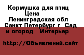 Кормушка для птиц › Цена ­ 450 - Ленинградская обл., Санкт-Петербург г. Сад и огород » Интерьер   